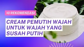 10 REKOMENDASI CREAM PEMUTIH WAJAH UNTUK WAJAH YANG SUSAH PUTIH