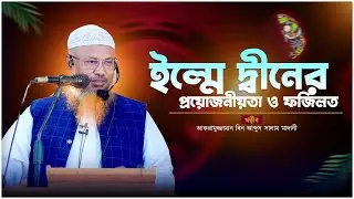 ইল্মে দ্বীনের প্রয়োজনীয়তা, গুরুত্ব ও ফজিলত | আকরামুজ্জামান বিন আব্দুস সালাম মাদানী |