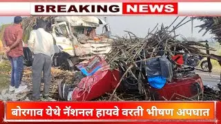 | बोरगाव येथे नॅशनल हायवे वरती भीषण अपघात | ट्रॅक्टर व मालवाहतूक वाहनांची समोरासमोर धडक |