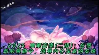 2025 睡眠音樂(二胡)：在愜意的樂曲中，找尋內心深處的安逸
