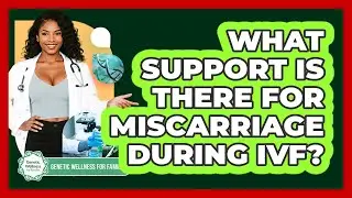 What Support Is There For Miscarriage During IVF? - Genetic Wellness for Families