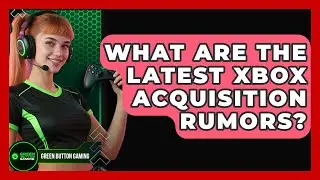 What Are The Latest Xbox Acquisition Rumors? - Green Button Gaming