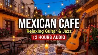 Mexican Cafe Ambience: Latin Jazz | 12 Hours Relaxing Guitar Background Music for Good Vibes