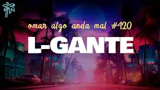 L-GANTE Omar Algo Anda Mal #420 (letra)