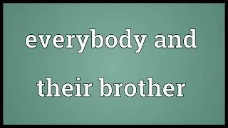 Everybody and their brother Meaning