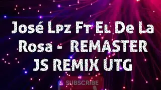 Jos&eacute; Lpz Ft El De La Rosa -  REMASTER JS REMIX UTG