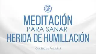 MEDITACIÓN PARA SANAR HERIDA DE HUMILLACIÓN / SANACIÓN NIÑO INTERIOR
