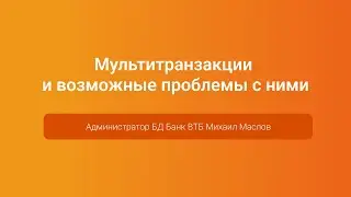 Мультитранзакции и возможные проблемы с ними — Михаил Маслов, PGConf.Russia 2023