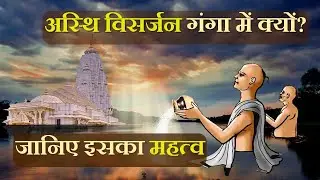 अस्थि विसर्जन गंगा में क्यों किया जाता है? जानिए इसका महत्व | Why Asthi Visarjan is done in Ganga?