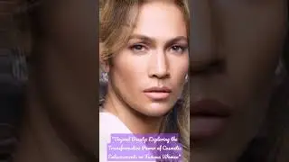 Beyond Beauty: Exploring the Transformative Power of Cosmetic Enhancements on Famous Women