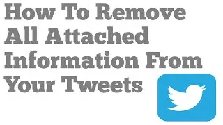 How To Remove All Attached Information From Your Tweets On Twitter