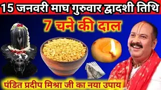 15 जनवरी माघ गुरुवार द्वादशी तिथि 7 चने की दाल पंडित प्रदीप मिश्रा जी