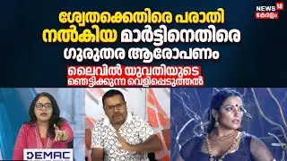 Shweta Menonന് എതിരെ പരാതി നൽകിയ Martin Menacheryക്കെതിരെ ഗുരുതര ആരോപണവുമായി യുവതി; ലൈവൽ തർക്കം