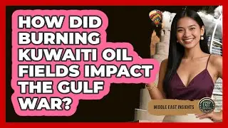How Did Burning Kuwaiti Oil Fields Impact The Gulf War? - Middle East Insights