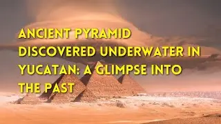 Ancient Pyramid Discovered Underwater in Yucatan: A Glimpse into the Past