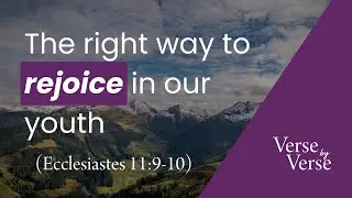 Rejoice in Your Youth (Ecclesiastes 11:9-10) | Verse by Verse