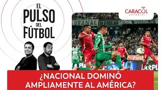 ¿Nacional dominó ampliamente al América? | El Pulso del Fútbol