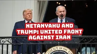 Netanyahu and Trump: United Front Against Iran
