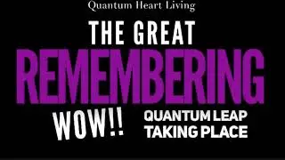 Wow! The GREAT REMEMBERING! Quantum Leap Taking Place!
