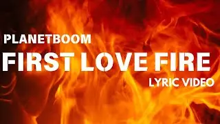 FIRST LOVE FIRE LYRIC VIDEO // PLANETBOOM