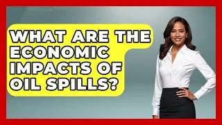What Are the Economic Impacts of Oil Spills? | Man vs. Disaster