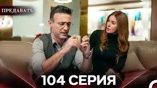 Предавать 104 Серия (Русский Дубляж)