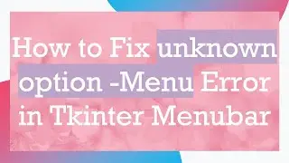 How to Fix unknown option -Menu Error in Tkinter Menubar