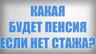 Какая будет Пенсия если нет Стажа