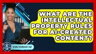 What Are The Intellectual Property Rules For AI-created Content? - AI and Technology Law