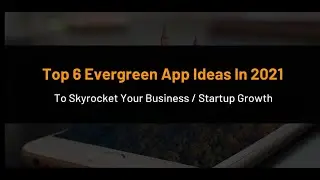 Top 6 Evergreen App Ideas In 2021 To Skyrocket Your Business / Startup Growth