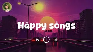 Happy songs  ~ Song to make you feel better mood