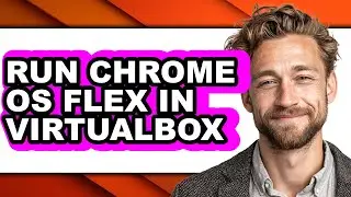 How to Run Chrome Os Flex in Virtualbox - Easy Guide