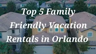 Top 5 family-friendly vacation rentals in Orlando