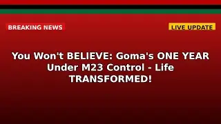 You Won't BELIEVE: Goma's ONE YEAR Under M23 Control - Life TRANSFORMED!
