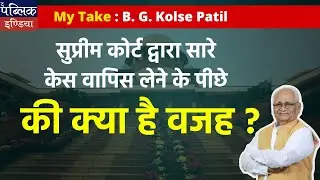 My Take : B.G Kolse Patil | सुप्रीम कोर्ट द्वारा सारे केस वापिस लेने के पीछे की क्या है वजह ?
