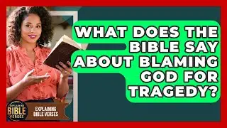 What Does The Bible Say About Blaming God For Tragedy? - Explaining Bible Verses