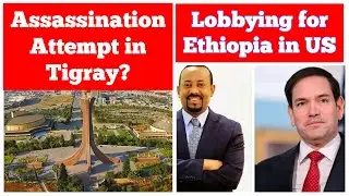 Assassination Attempt in Tigray? | Lobbying for Ethiopia in US