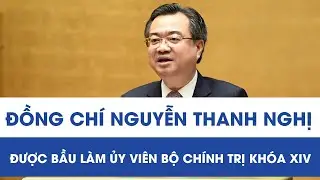Đồng ch&iacute; Nguyễn Thanh Nghị được bầu l&agrave;m Ủy vi&ecirc;n Bộ Ch&iacute;nh trị kh&oacute;a XIV