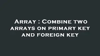Array : Combine two arrays on primary key and foreign key
