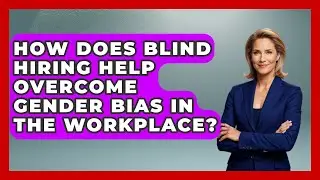 How Does Blind Hiring Help Overcome Gender Bias in the Workplace? | Women That Network News