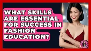 What Skills Are Essential for Success in Fashion Education? - Glam Girl's Closet