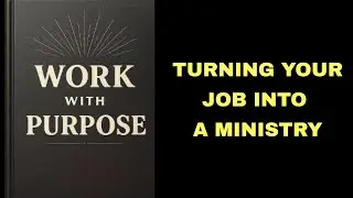 Work with Purpose: Turning Your Job into a Ministry.