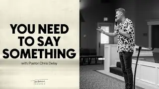 You Need to Say Something | Pastor Chris Delay