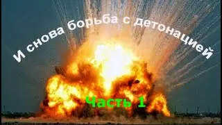 И СНОВА БОРЬБА С ДЕТОНАЦИЕЙ !    Часть 1