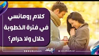 كلام رومانسي في فترة الخطوبة حلال ولا حرام؟.. د. دينا أبو الخير تُجيب