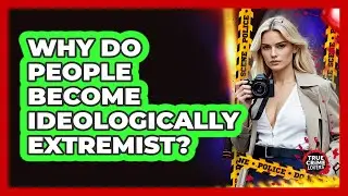 Why Do People Become Ideologically Extremist? - True Crime Lovers