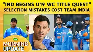 🔴MORNING UPDATE: 6 Time Champion IND Begin U19 WC Quest Against USA, KL Rahul Is India's Crisis Man