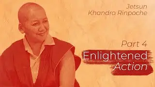 Enlightened Action, Part 4 (Buddhism 101): Khandro Rinpoche