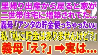 【スカッとする話】里帰り出産から戻ると家が二世帯住宅に増築されてた…義母「アンタの貯金使っちゃったw」私「私に貯金はありませんけど？」義母「え？」実は…