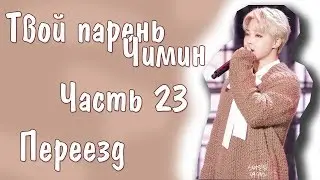 Представь, что твой парень Чимин | JIMIN BTS |Переезд| Часть 23